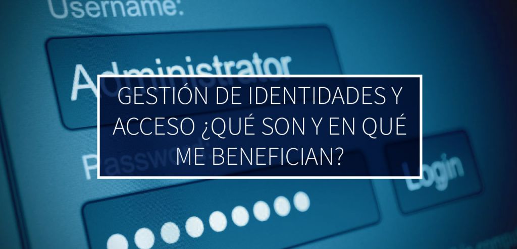 Gestión De Identidades Y Acceso ¿qué Son Y En Qué Me Benefician? – Mexis